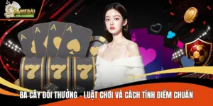 Ba Cây Đổi Thưởng - Luật Chơi Và Cách Tính Điểm Chuẩn