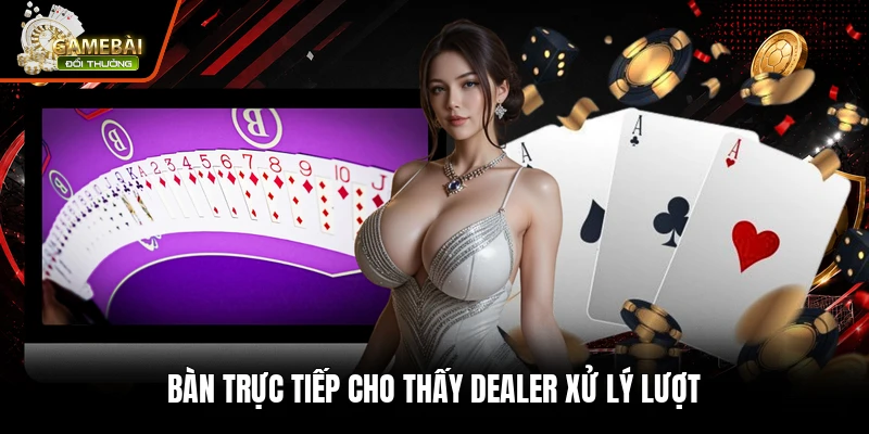 Bàn trực tiếp cho thấy dealer xử lý lượt