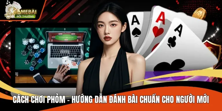 Cách Chơi Phỏm – Hướng Dẫn Đánh Bài Chuẩn Cho Người Mới
