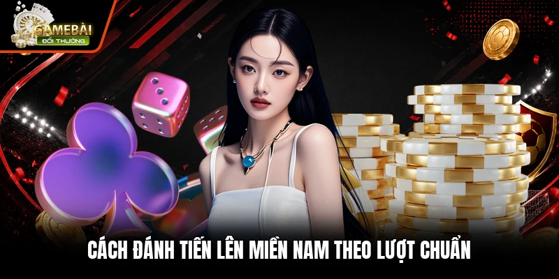 Cách đánh tiến lên miền nam theo lượt chuẩn