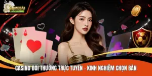 Casino Đổi Thưởng Trực Tuyến - Kinh Nghiệm Chọn Bàn