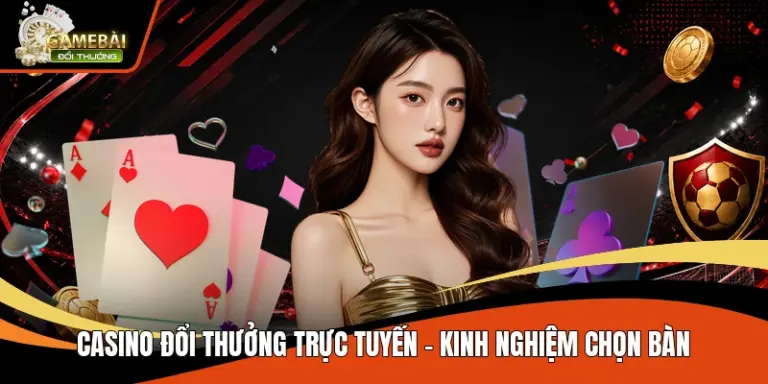 Casino Đổi Thưởng Trực Tuyến – Kinh Nghiệm Chọn Bàn