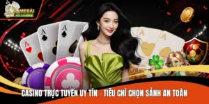 Casino Trực Tuyến Uy Tín - Tiêu Chí Chọn Sảnh An Toàn