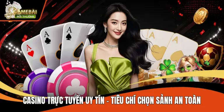 Casino Trực Tuyến Uy Tín – Tiêu Chí Chọn Sảnh An Toàn