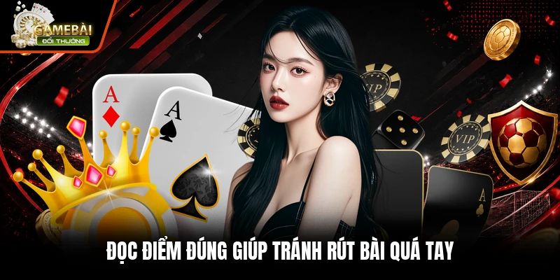 Đọc điểm đúng giúp tránh rút bài quá tay