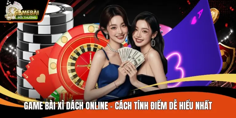 Game Bài Xì Dách Online – Cách Tính Điểm Dễ Hiểu Nhất