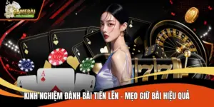 Kinh Nghiệm Đánh Bài Tiến Lên - Mẹo Giữ Bài Hiệu Quả