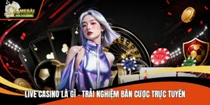 Live Casino Là Gì - Trải Nghiệm Bàn Cược Trực Tuyến