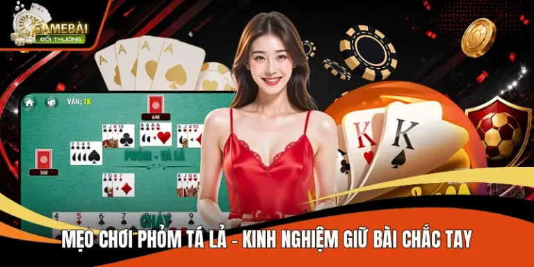 Mẹo Chơi Phỏm Tá Lả – Kinh Nghiệm Giữ Bài Chắc Tay