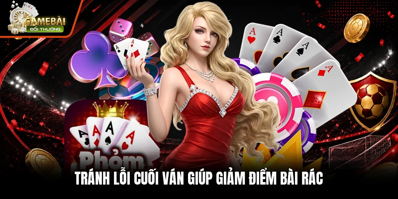 Tránh lỗi cuối ván giúp giảm điểm bài rác